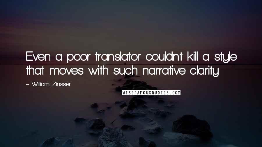 William Zinsser Quotes: Even a poor translator couldn't kill a style that moves with such narrative clarity.