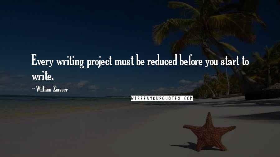 William Zinsser Quotes: Every writing project must be reduced before you start to write.