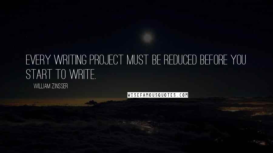 William Zinsser Quotes: Every writing project must be reduced before you start to write.