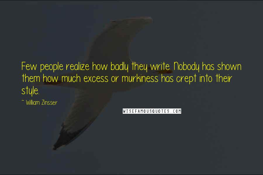 William Zinsser Quotes: Few people realize how badly they write. Nobody has shown them how much excess or murkiness has crept into their style.