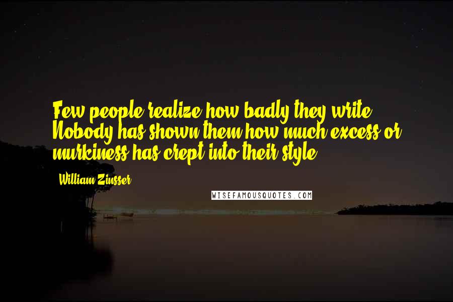William Zinsser Quotes: Few people realize how badly they write. Nobody has shown them how much excess or murkiness has crept into their style.