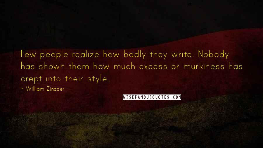 William Zinsser Quotes: Few people realize how badly they write. Nobody has shown them how much excess or murkiness has crept into their style.