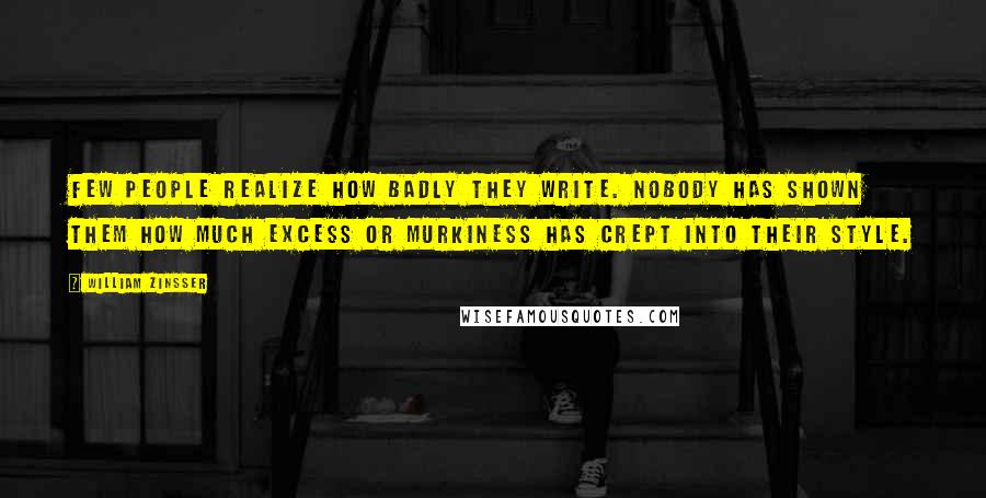 William Zinsser Quotes: Few people realize how badly they write. Nobody has shown them how much excess or murkiness has crept into their style.