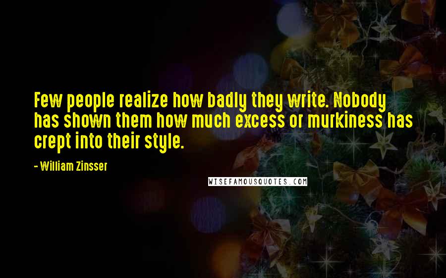 William Zinsser Quotes: Few people realize how badly they write. Nobody has shown them how much excess or murkiness has crept into their style.