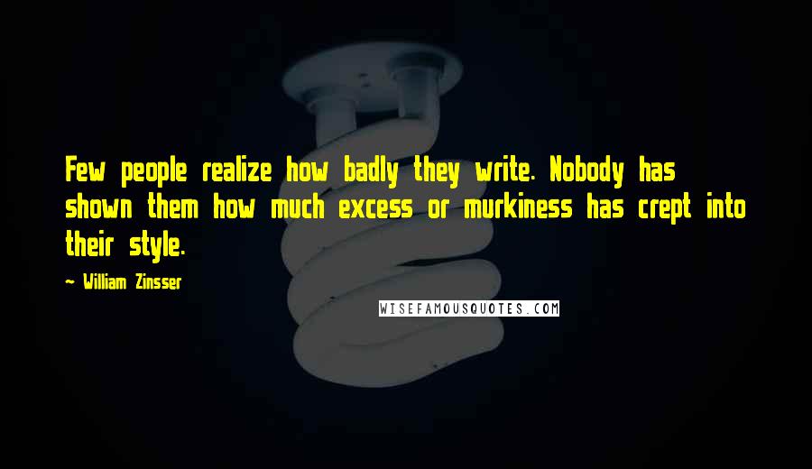 William Zinsser Quotes: Few people realize how badly they write. Nobody has shown them how much excess or murkiness has crept into their style.