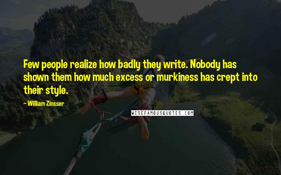 William Zinsser Quotes: Few people realize how badly they write. Nobody has shown them how much excess or murkiness has crept into their style.