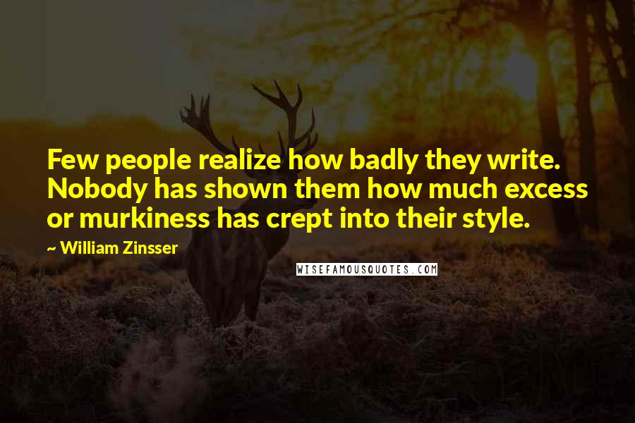 William Zinsser Quotes: Few people realize how badly they write. Nobody has shown them how much excess or murkiness has crept into their style.