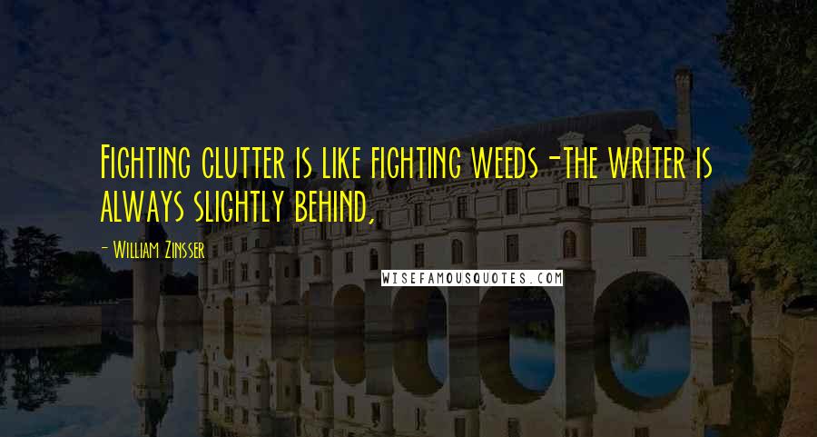 William Zinsser Quotes: Fighting clutter is like fighting weeds-the writer is always slightly behind,