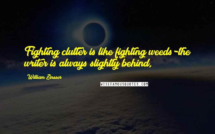 William Zinsser Quotes: Fighting clutter is like fighting weeds-the writer is always slightly behind,