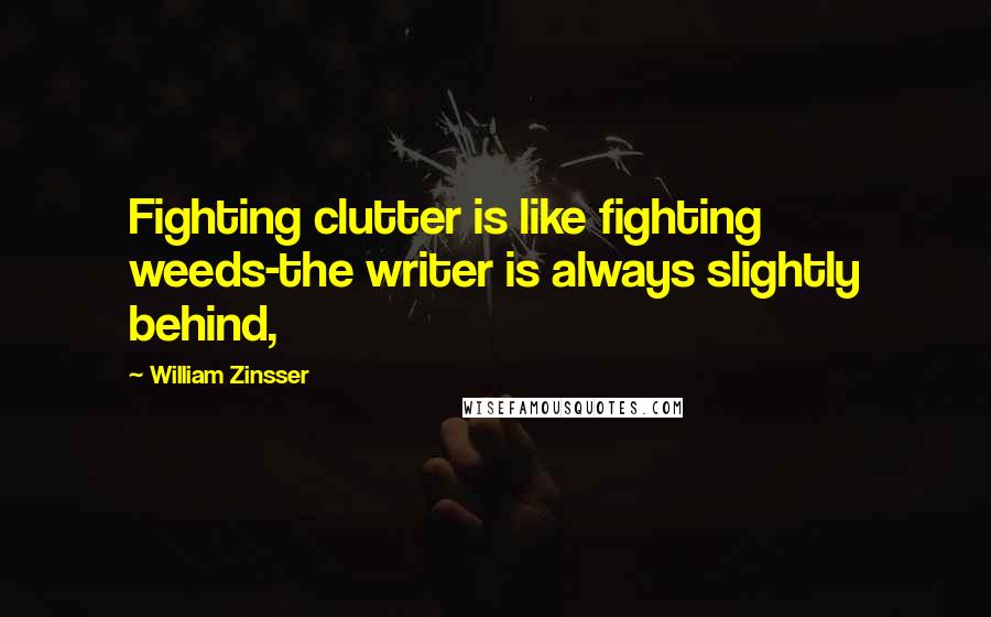 William Zinsser Quotes: Fighting clutter is like fighting weeds-the writer is always slightly behind,