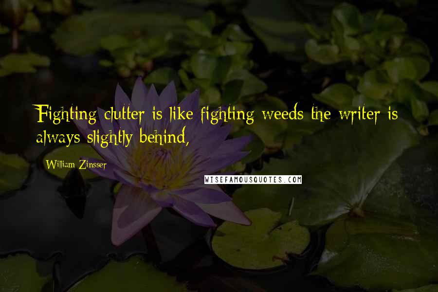 William Zinsser Quotes: Fighting clutter is like fighting weeds-the writer is always slightly behind,