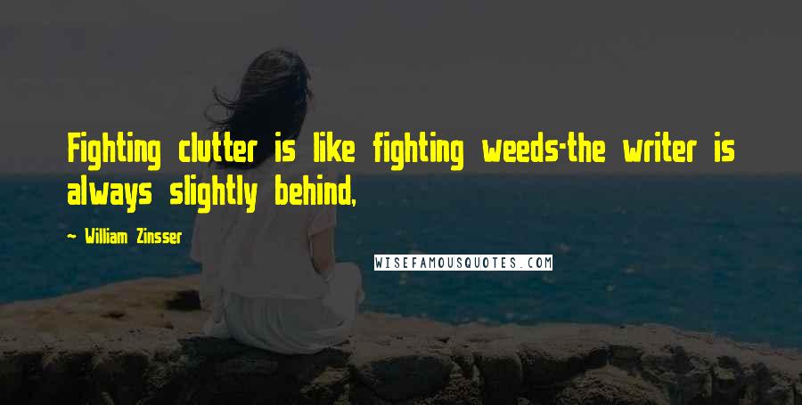 William Zinsser Quotes: Fighting clutter is like fighting weeds-the writer is always slightly behind,