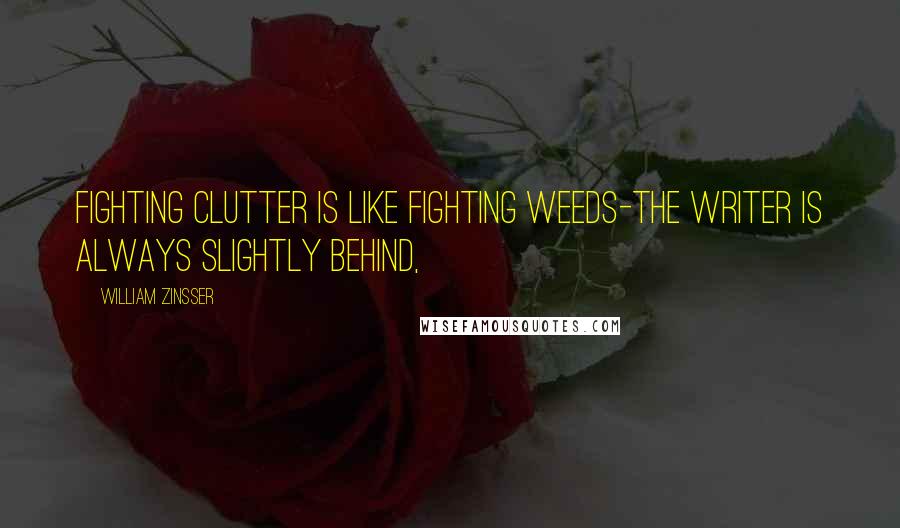 William Zinsser Quotes: Fighting clutter is like fighting weeds-the writer is always slightly behind,