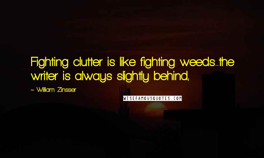 William Zinsser Quotes: Fighting clutter is like fighting weeds-the writer is always slightly behind,