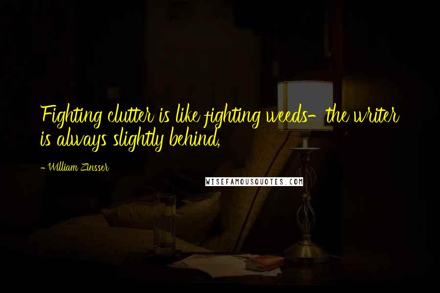 William Zinsser Quotes: Fighting clutter is like fighting weeds-the writer is always slightly behind,