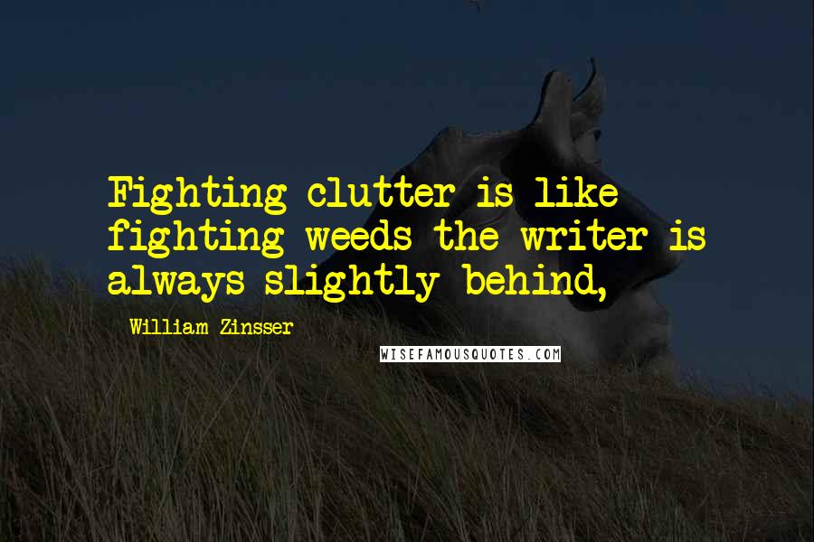 William Zinsser Quotes: Fighting clutter is like fighting weeds-the writer is always slightly behind,