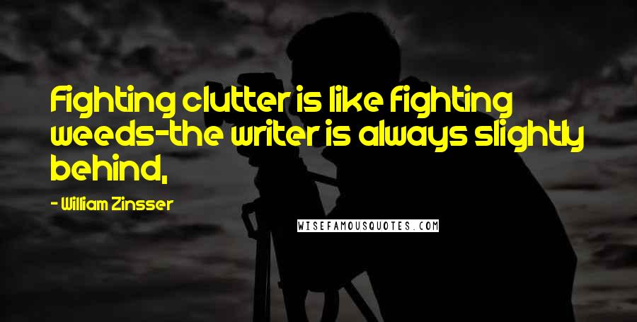 William Zinsser Quotes: Fighting clutter is like fighting weeds-the writer is always slightly behind,