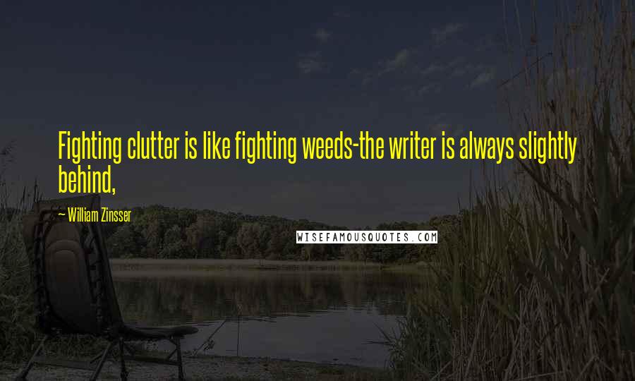 William Zinsser Quotes: Fighting clutter is like fighting weeds-the writer is always slightly behind,