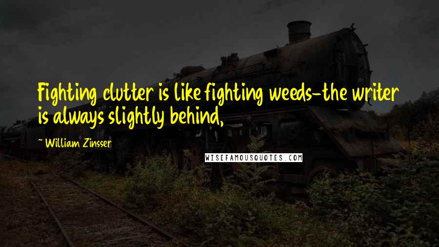 William Zinsser Quotes: Fighting clutter is like fighting weeds-the writer is always slightly behind,