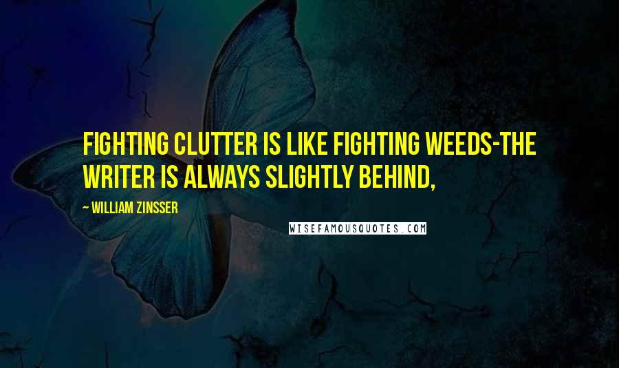 William Zinsser Quotes: Fighting clutter is like fighting weeds-the writer is always slightly behind,