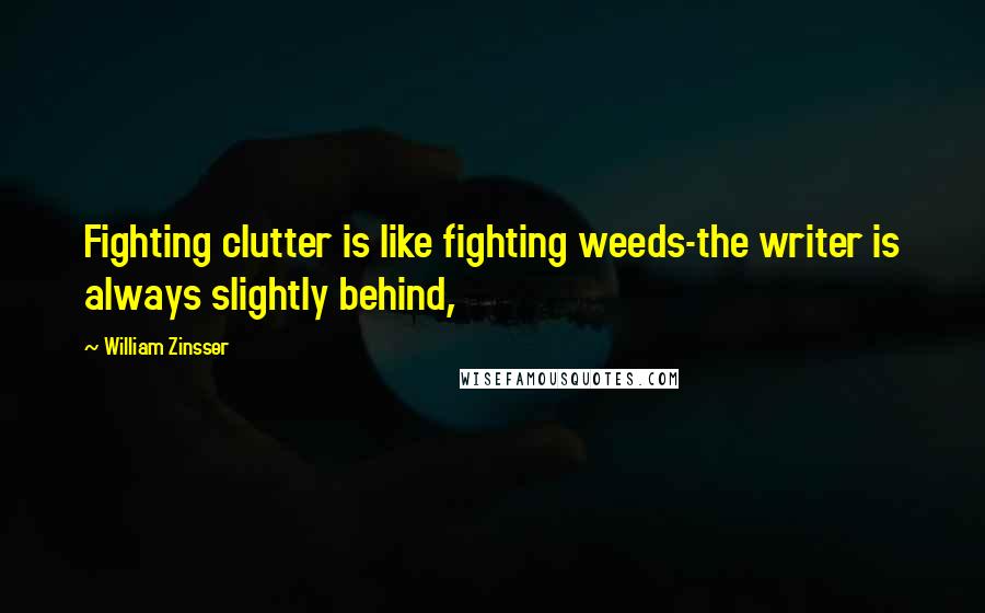 William Zinsser Quotes: Fighting clutter is like fighting weeds-the writer is always slightly behind,