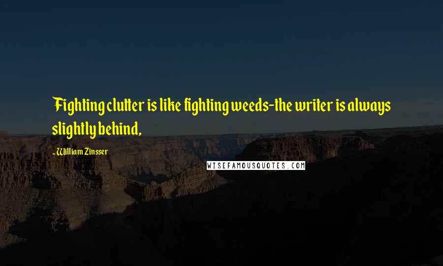 William Zinsser Quotes: Fighting clutter is like fighting weeds-the writer is always slightly behind,