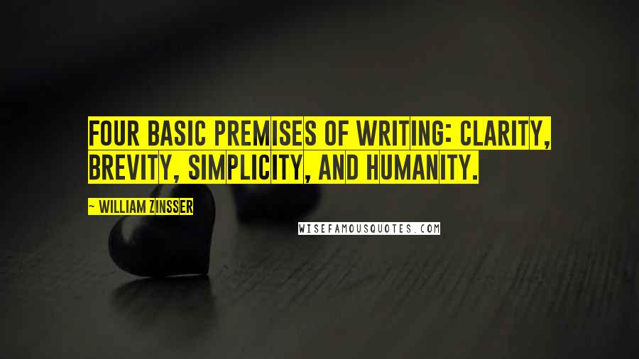 William Zinsser Quotes: Four basic premises of writing: clarity, brevity, simplicity, and humanity.