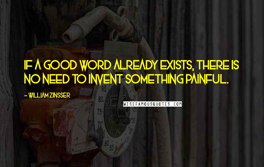 William Zinsser Quotes: If a good word already exists, there is no need to invent something painful.