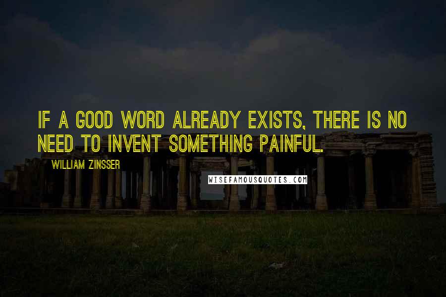 William Zinsser Quotes: If a good word already exists, there is no need to invent something painful.