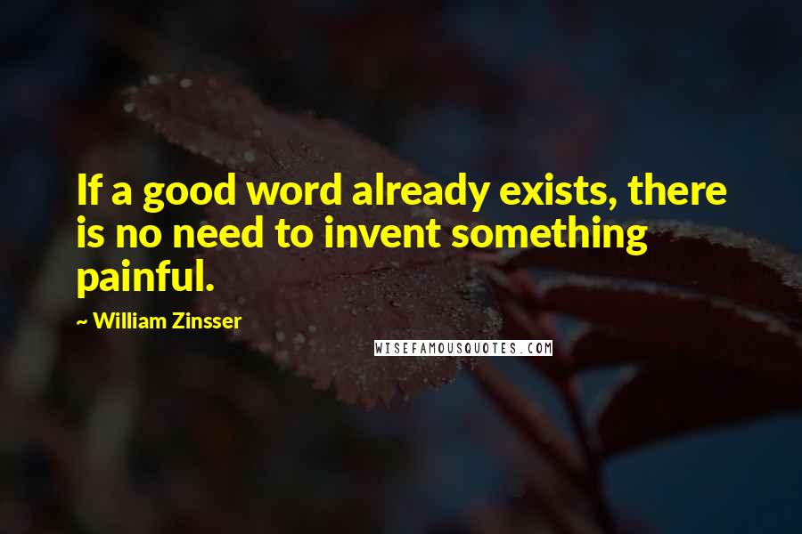 William Zinsser Quotes: If a good word already exists, there is no need to invent something painful.