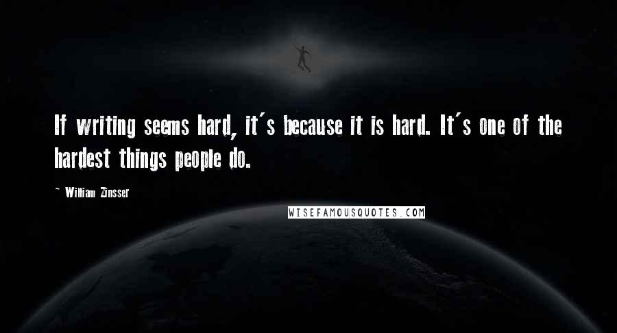 William Zinsser Quotes: If writing seems hard, it's because it is hard. It's one of the hardest things people do.