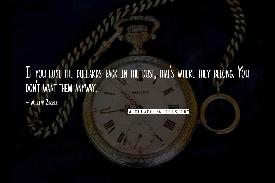 William Zinsser Quotes: If you lose the dullards back in the dust, that's where they belong. You don't want them anyway.