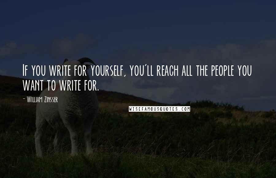 William Zinsser Quotes: If you write for yourself, you'll reach all the people you want to write for.