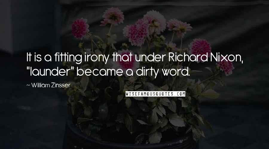 William Zinsser Quotes: It is a fitting irony that under Richard Nixon, "launder" became a dirty word.