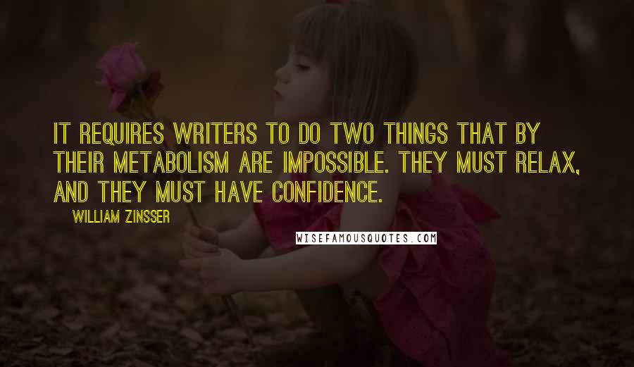 William Zinsser Quotes: It requires writers to do two things that by their metabolism are impossible. They must relax, and they must have confidence.