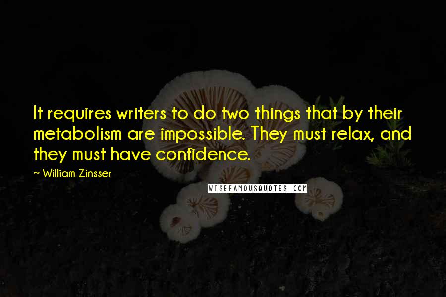 William Zinsser Quotes: It requires writers to do two things that by their metabolism are impossible. They must relax, and they must have confidence.