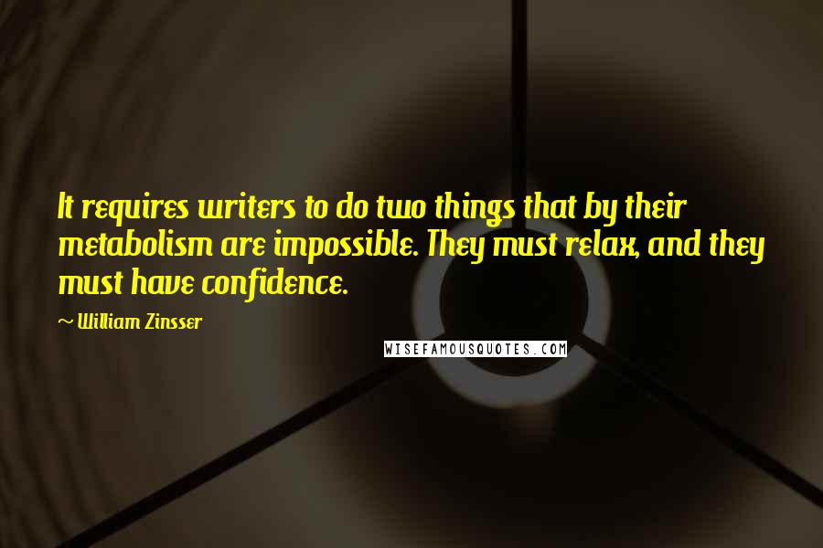 William Zinsser Quotes: It requires writers to do two things that by their metabolism are impossible. They must relax, and they must have confidence.