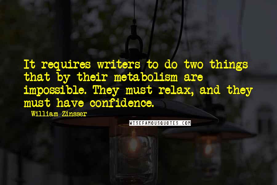 William Zinsser Quotes: It requires writers to do two things that by their metabolism are impossible. They must relax, and they must have confidence.