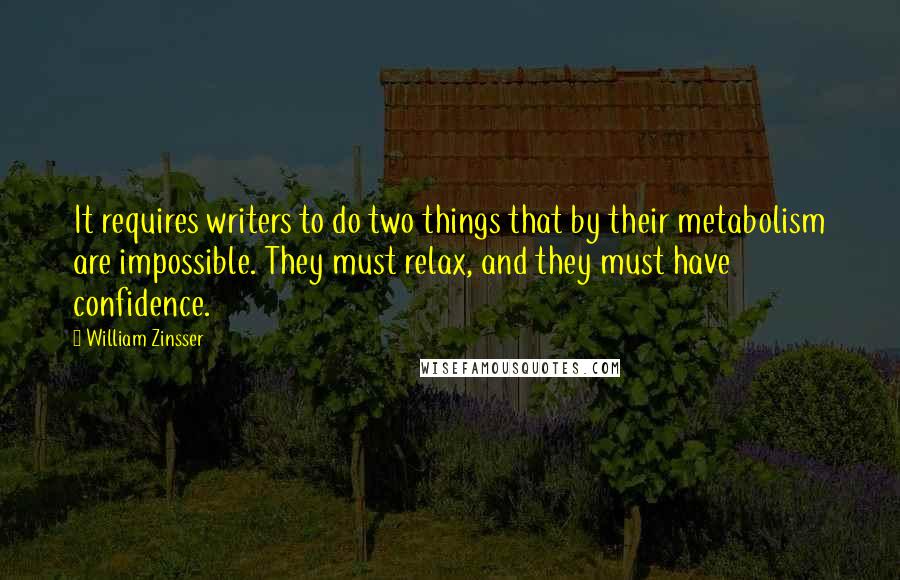 William Zinsser Quotes: It requires writers to do two things that by their metabolism are impossible. They must relax, and they must have confidence.