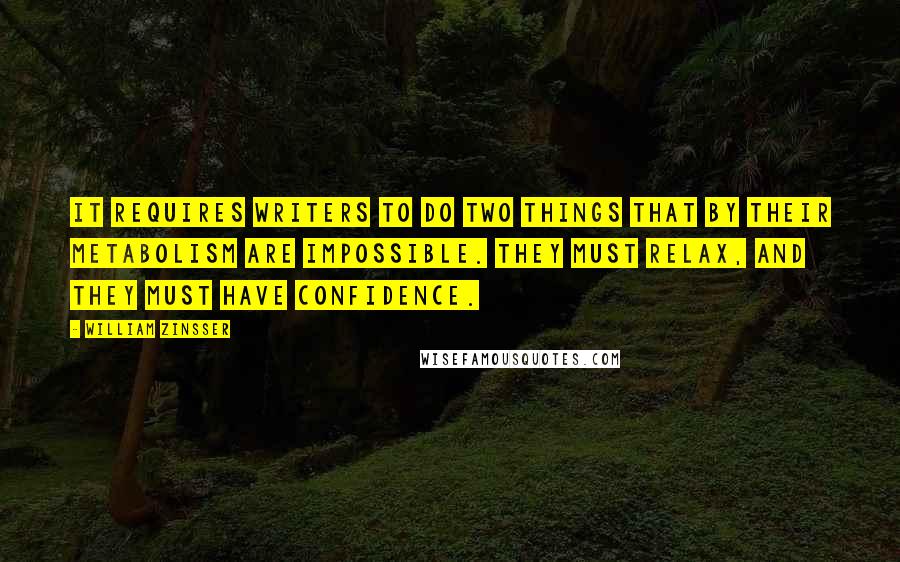 William Zinsser Quotes: It requires writers to do two things that by their metabolism are impossible. They must relax, and they must have confidence.