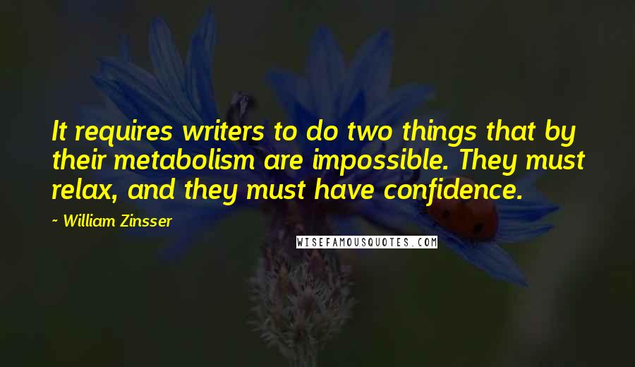 William Zinsser Quotes: It requires writers to do two things that by their metabolism are impossible. They must relax, and they must have confidence.