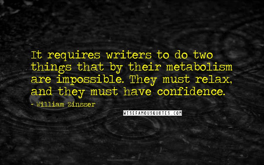 William Zinsser Quotes: It requires writers to do two things that by their metabolism are impossible. They must relax, and they must have confidence.