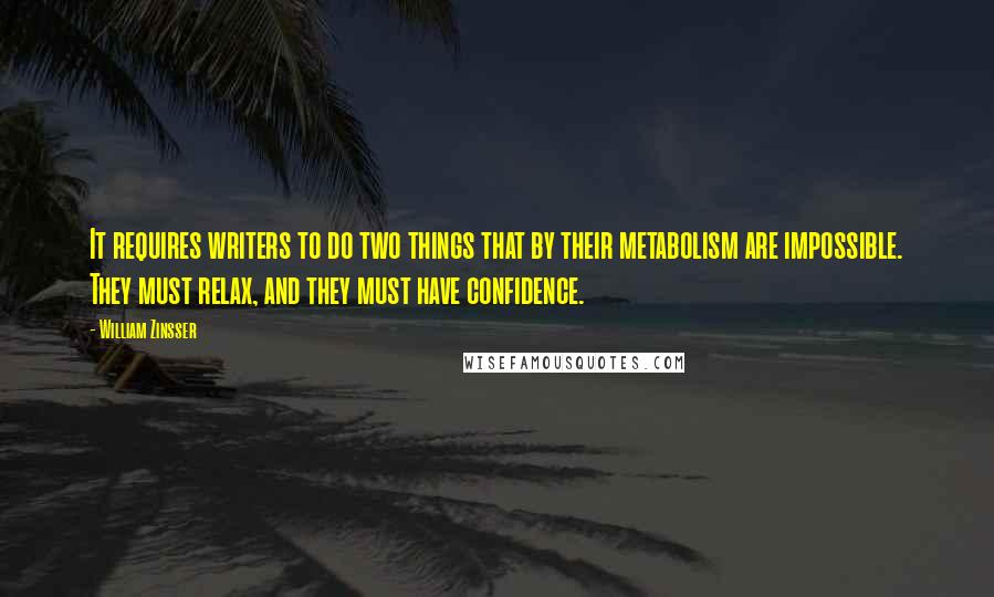 William Zinsser Quotes: It requires writers to do two things that by their metabolism are impossible. They must relax, and they must have confidence.