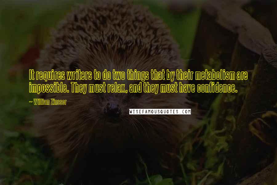 William Zinsser Quotes: It requires writers to do two things that by their metabolism are impossible. They must relax, and they must have confidence.