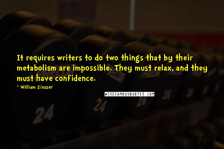 William Zinsser Quotes: It requires writers to do two things that by their metabolism are impossible. They must relax, and they must have confidence.