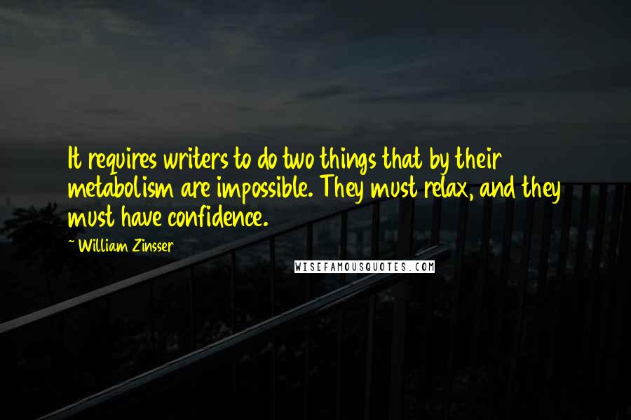 William Zinsser Quotes: It requires writers to do two things that by their metabolism are impossible. They must relax, and they must have confidence.