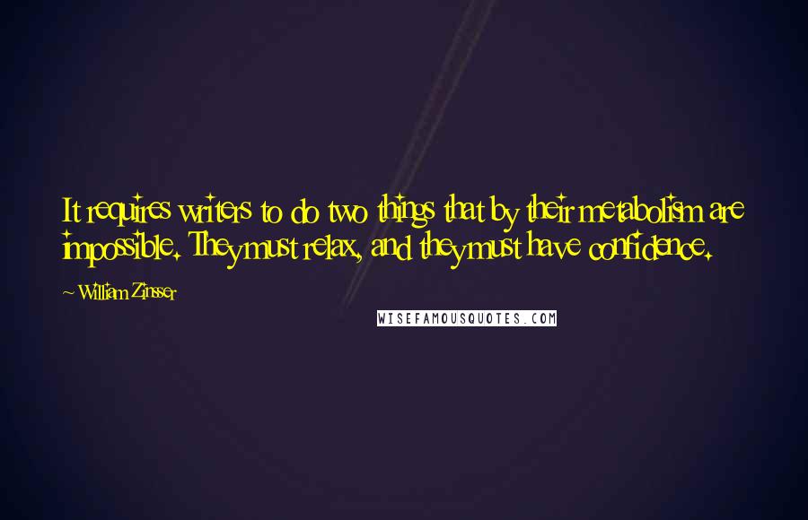 William Zinsser Quotes: It requires writers to do two things that by their metabolism are impossible. They must relax, and they must have confidence.