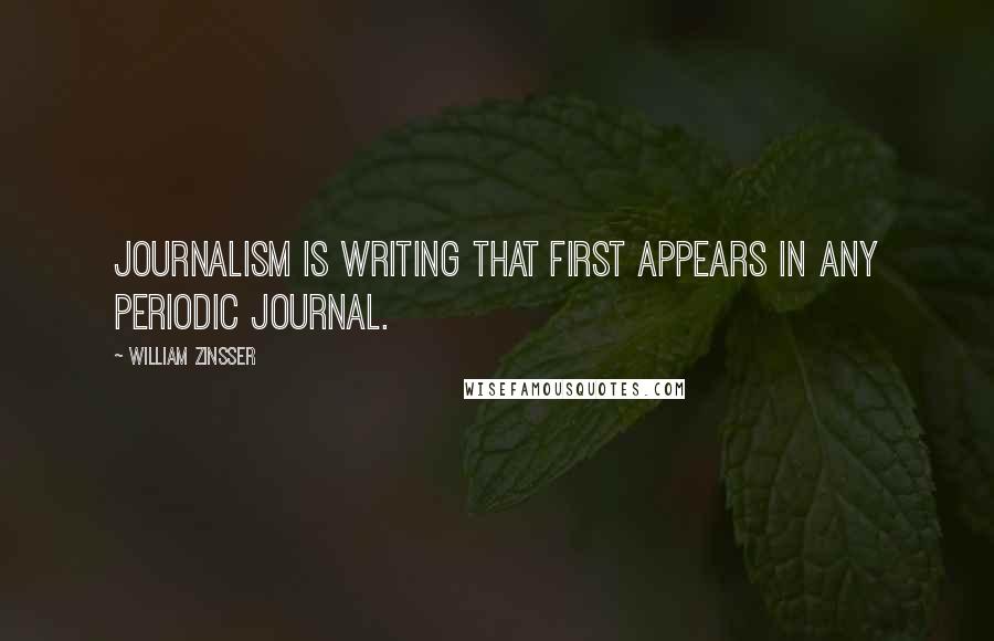 William Zinsser Quotes: Journalism is writing that first appears in any periodic journal.