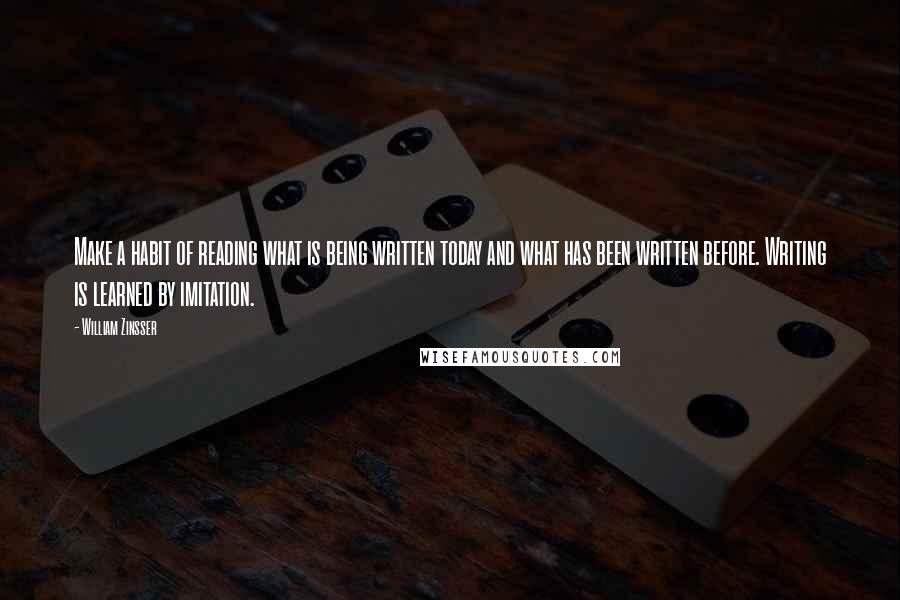 William Zinsser Quotes: Make a habit of reading what is being written today and what has been written before. Writing is learned by imitation.