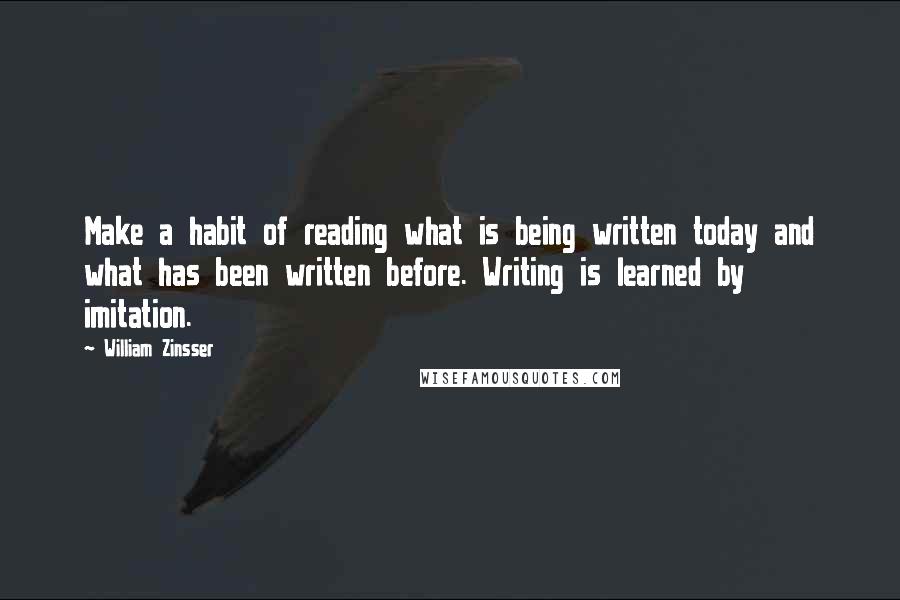 William Zinsser Quotes: Make a habit of reading what is being written today and what has been written before. Writing is learned by imitation.